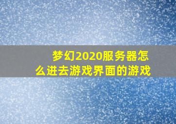 梦幻2020服务器怎么进去游戏界面的游戏