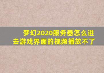 梦幻2020服务器怎么进去游戏界面的视频播放不了