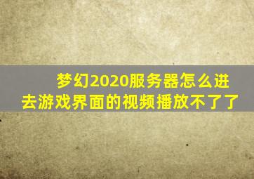 梦幻2020服务器怎么进去游戏界面的视频播放不了了