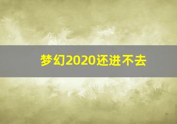 梦幻2020还进不去