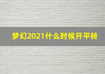 梦幻2021什么时候开平转