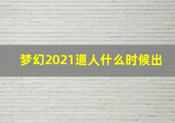 梦幻2021道人什么时候出