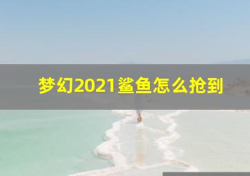 梦幻2021鲨鱼怎么抢到