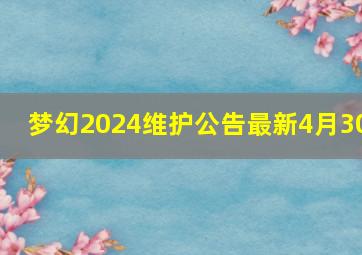 梦幻2024维护公告最新4月30