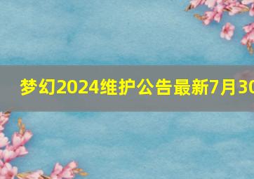 梦幻2024维护公告最新7月30