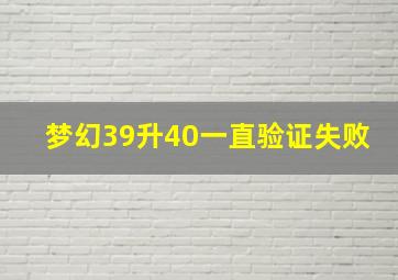 梦幻39升40一直验证失败