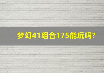 梦幻41组合175能玩吗?