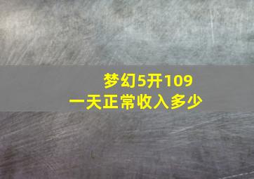 梦幻5开109一天正常收入多少