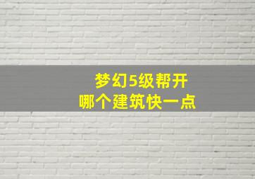 梦幻5级帮开哪个建筑快一点