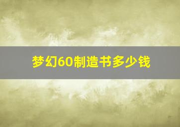 梦幻60制造书多少钱