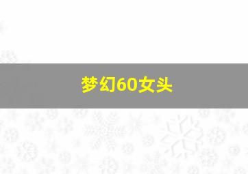 梦幻60女头