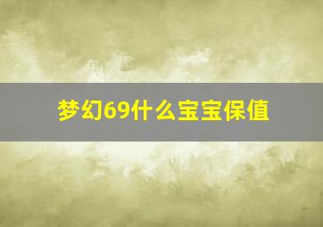 梦幻69什么宝宝保值