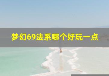 梦幻69法系哪个好玩一点