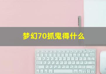 梦幻70抓鬼得什么