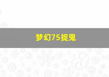 梦幻75捉鬼