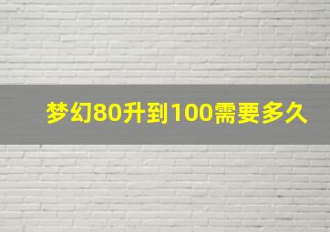 梦幻80升到100需要多久