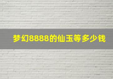 梦幻8888的仙玉等多少钱