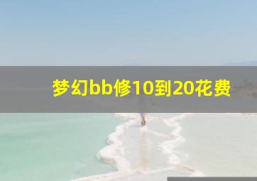 梦幻bb修10到20花费