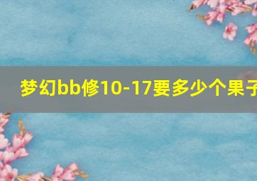 梦幻bb修10-17要多少个果子