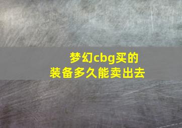 梦幻cbg买的装备多久能卖出去