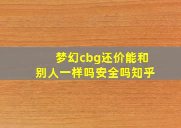 梦幻cbg还价能和别人一样吗安全吗知乎