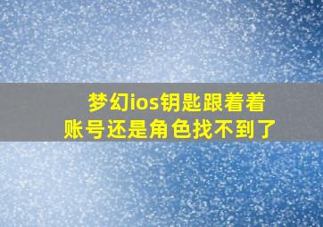 梦幻ios钥匙跟着着账号还是角色找不到了