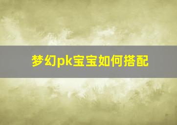 梦幻pk宝宝如何搭配