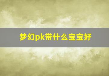 梦幻pk带什么宝宝好