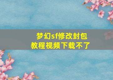 梦幻sf修改封包教程视频下载不了