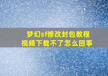 梦幻sf修改封包教程视频下载不了怎么回事