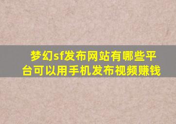 梦幻sf发布网站有哪些平台可以用手机发布视频赚钱