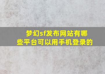 梦幻sf发布网站有哪些平台可以用手机登录的