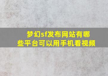 梦幻sf发布网站有哪些平台可以用手机看视频