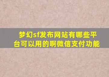 梦幻sf发布网站有哪些平台可以用的啊微信支付功能