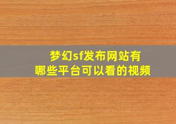 梦幻sf发布网站有哪些平台可以看的视频