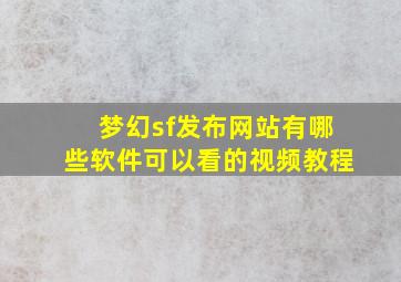 梦幻sf发布网站有哪些软件可以看的视频教程