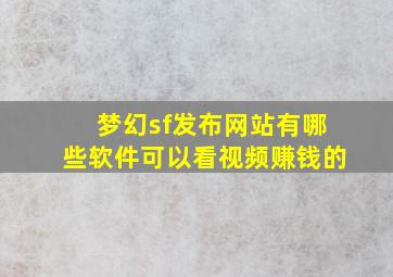 梦幻sf发布网站有哪些软件可以看视频赚钱的