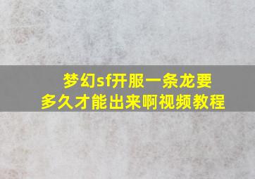 梦幻sf开服一条龙要多久才能出来啊视频教程