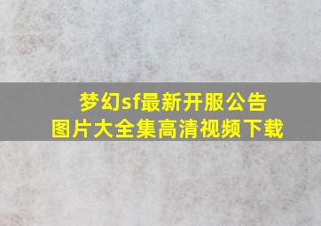 梦幻sf最新开服公告图片大全集高清视频下载