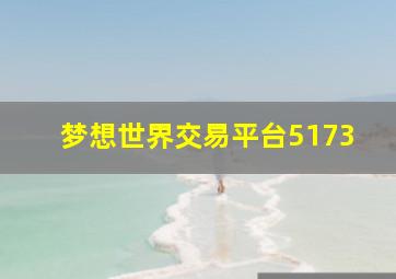 梦想世界交易平台5173