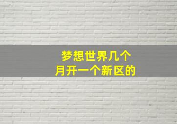 梦想世界几个月开一个新区的