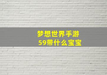 梦想世界手游59带什么宝宝