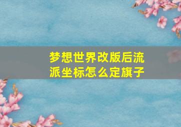 梦想世界改版后流派坐标怎么定旗子