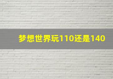 梦想世界玩110还是140