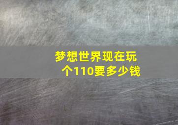 梦想世界现在玩个110要多少钱