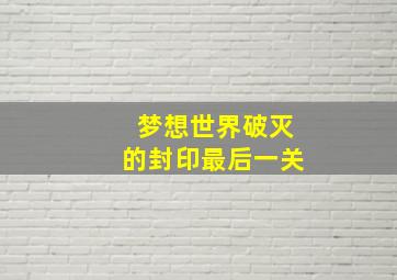 梦想世界破灭的封印最后一关