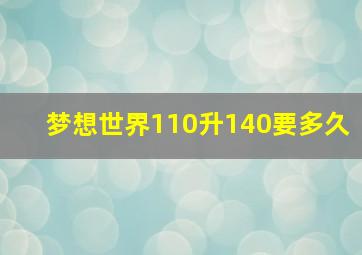 梦想世界110升140要多久