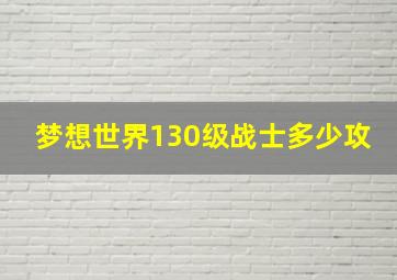 梦想世界130级战士多少攻