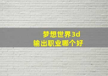 梦想世界3d输出职业哪个好