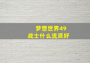 梦想世界49战士什么流派好